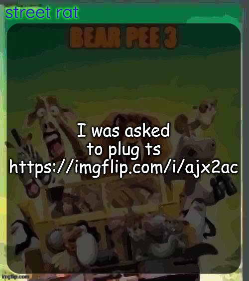 bear pee 3 | I was asked to plug ts
https://imgflip.com/i/ajx2ac | image tagged in bear pee 3 | made w/ Imgflip meme maker