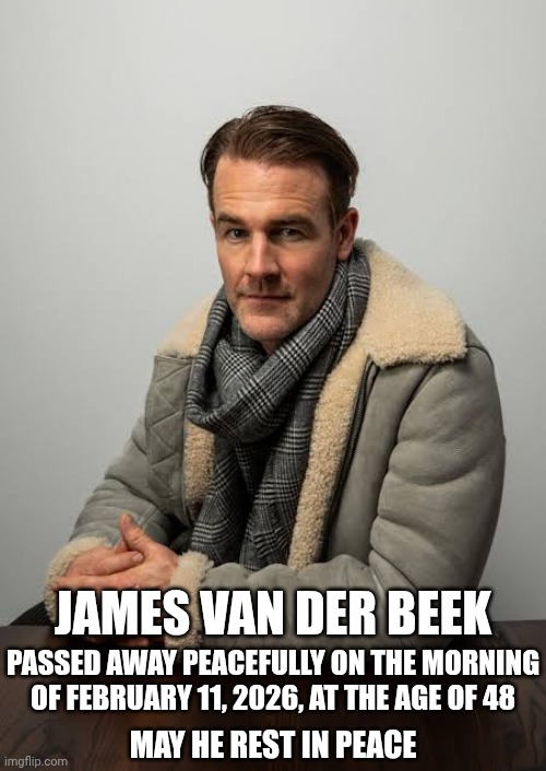 James Van Der Beek Passed Away Peacefully On The Morning Of February 11, 2026, At The Age Of 48.  Rest In Peace | JAMES VAN DER BEEK; PASSED AWAY PEACEFULLY ON THE MORNING OF FEBRUARY 11, 2026, AT THE AGE OF 48; MAY HE REST IN PEACE | image tagged in memes,rest in peace,public service announcement,obituary,james van der beek,gone but not forgotten | made w/ Imgflip meme maker