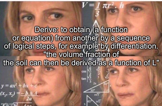 Math lady/Confused lady | Derive: to obtain (a function or equation) from another by a sequence of logical steps, for example by differentiation.
"the volume fraction | image tagged in math lady/confused lady | made w/ Imgflip meme maker