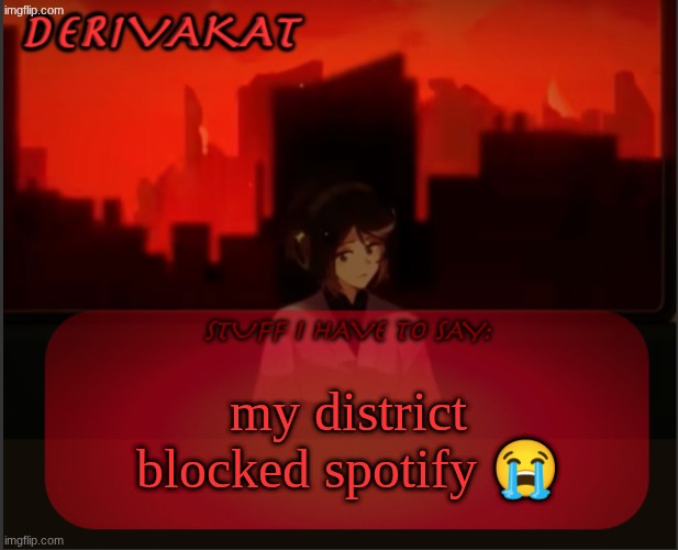 Derivakat's Headcase temp | my district blocked spotify 😭 | image tagged in derivakat's headcase temp | made w/ Imgflip meme maker