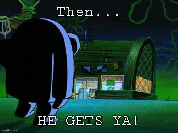 Hash Slinging Slasher | Then... HE GETS YA! | image tagged in hash slinging slasher | made w/ Imgflip meme maker