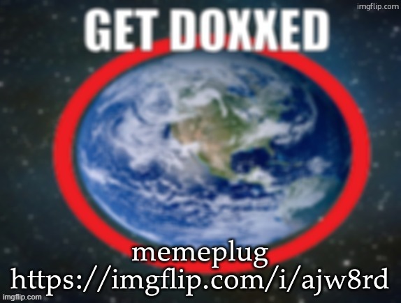 GET DOXXED! | memeplug
https://imgflip.com/i/ajw8rd | image tagged in get doxxed | made w/ Imgflip meme maker