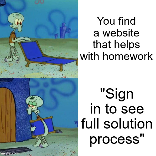 I'm NOT making an account bro | You find a website that helps with homework; "Sign in to see full solution process" | image tagged in squidward chair,memes,funny,school,homework,website | made w/ Imgflip meme maker
