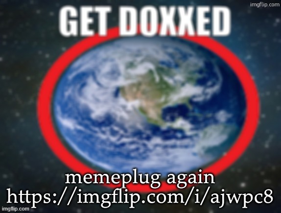 GET DOXXED! | memeplug again
https://imgflip.com/i/ajwpc8 | image tagged in get doxxed | made w/ Imgflip meme maker