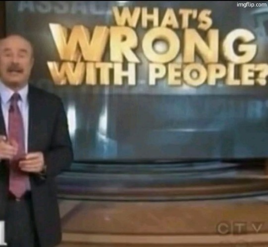 what's wrong with people? | image tagged in what's wrong with people | made w/ Imgflip meme maker