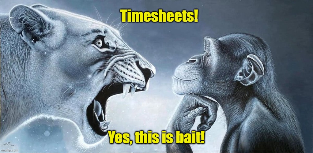 Timesheet - Rage Bait Reminder | Timesheets! Yes, this is bait! | image tagged in timesheet reminder,timesheet meme,rage bait meme,funny meme | made w/ Imgflip meme maker