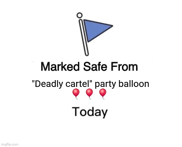 Marked safe.from Deadly cartel balloons | "Deadly cartel" party balloon           
🎈 🎈 🎈 | image tagged in memes,marked safe from | made w/ Imgflip meme maker
