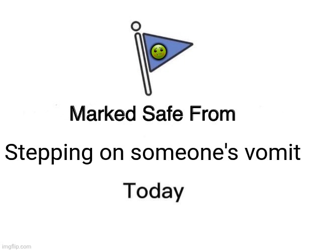 Marked Safe From | 🤢; Stepping on someone's vomit | image tagged in memes,gross,safety | made w/ Imgflip meme maker