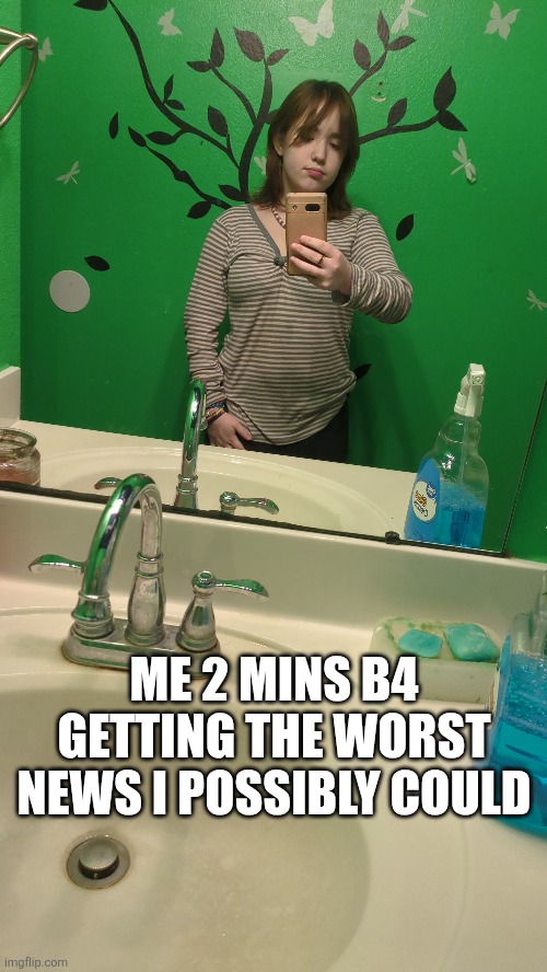 ME 2 MINS B4 GETTING THE WORST NEWS I POSSIBLY COULD | made w/ Imgflip meme maker