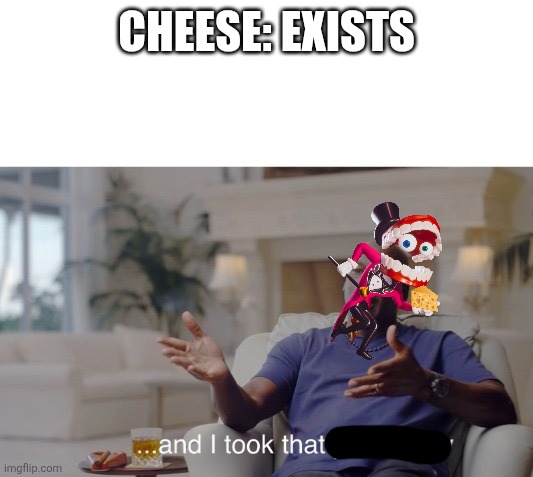 ...and I took that personally | CHEESE: EXISTS | image tagged in and i took that personally | made w/ Imgflip meme maker