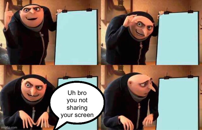 Gru's Plan Meme | Uh bro you not sharing your screen | image tagged in memes,gru's plan | made w/ Imgflip meme maker
