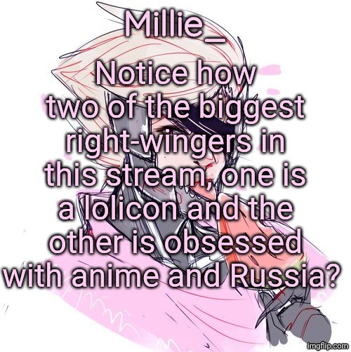Gentlemen, I have a theory | Notice how two of the biggest right-wingers in this stream, one is a lolicon and the other is obsessed with anime and Russia? | image tagged in millie's metal gear rising revengeance announcement template | made w/ Imgflip meme maker