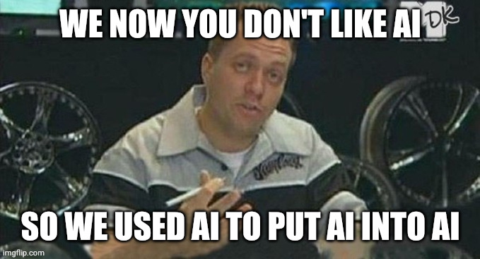 pimp my ride  | WE NOW YOU DON'T LIKE AI; SO WE USED AI TO PUT AI INTO AI | image tagged in pimp my ride | made w/ Imgflip meme maker