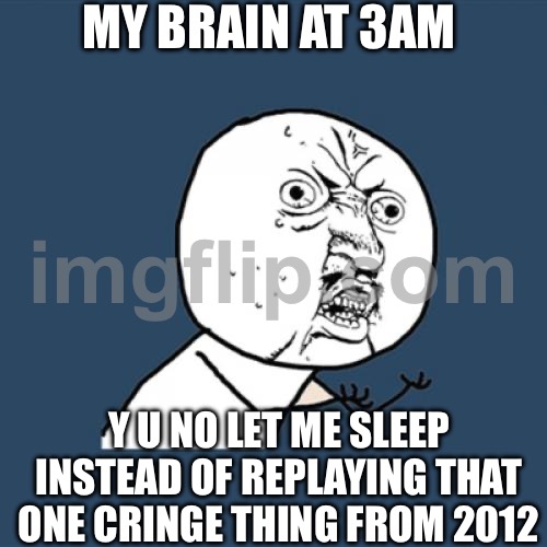 MY BRAIN AT 3AM | MY BRAIN AT 3AM; Y U NO LET ME SLEEP INSTEAD OF REPLAYING THAT ONE CRINGE THING FROM 2012 | image tagged in memes,y u no,3 am,brain,scumbag brain,i sleep real shit | made w/ Imgflip meme maker