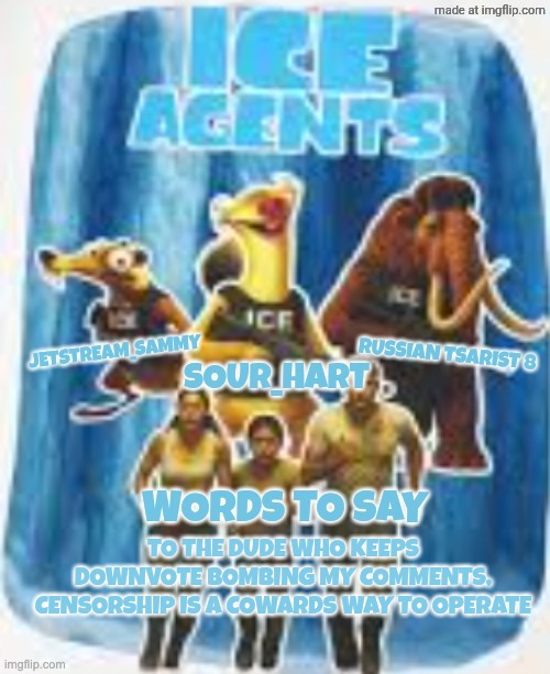 Ice agents announcement template | TO THE DUDE WHO KEEPS DOWNVOTE BOMBING MY COMMENTS, CENSORSHIP IS A COWARDS WAY TO OPERATE | image tagged in ice agents announcement template | made w/ Imgflip meme maker