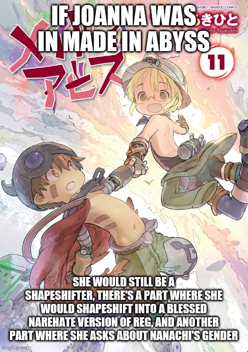 YEET ME INTO THE SUN | IF JOANNA WAS IN MADE IN ABYSS; SHE WOULD STILL BE A SHAPESHIFTER, THERE'S A PART WHERE SHE WOULD SHAPESHIFT INTO A BLESSED NAREHATE VERSION OF REG, AND ANOTHER PART WHERE SHE ASKS ABOUT NANACHI'S GENDER | image tagged in made in abyss,reg,riko,joanna,nanachi,shitpost | made w/ Imgflip meme maker