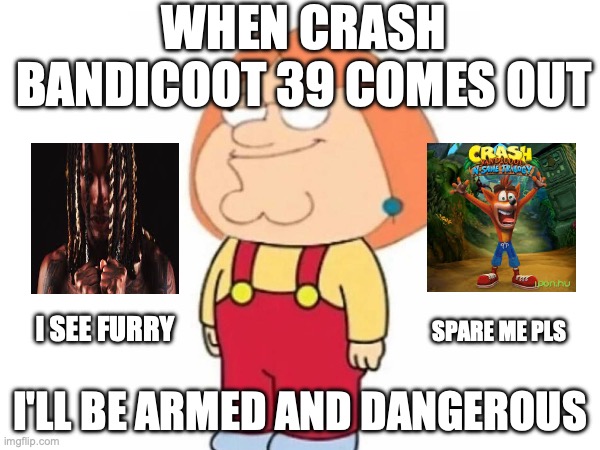 Arjun | WHEN CRASH BANDICOOT 39 COMES OUT; I SEE FURRY; SPARE ME PLS; I'LL BE ARMED AND DANGEROUS | image tagged in sigma | made w/ Imgflip meme maker