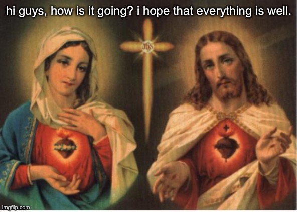 God bless! | hi guys, how is it going? i hope that everything is well. | image tagged in jesus and mary | made w/ Imgflip meme maker