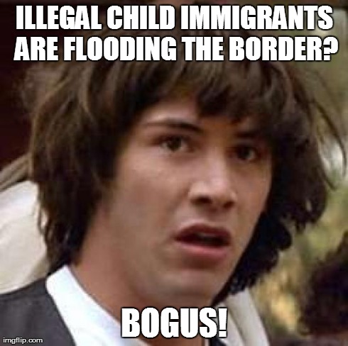 Conspiracy Keanu | ILLEGAL CHILD IMMIGRANTS ARE FLOODING THE BORDER? BOGUS! | image tagged in memes,conspiracy keanu | made w/ Imgflip meme maker