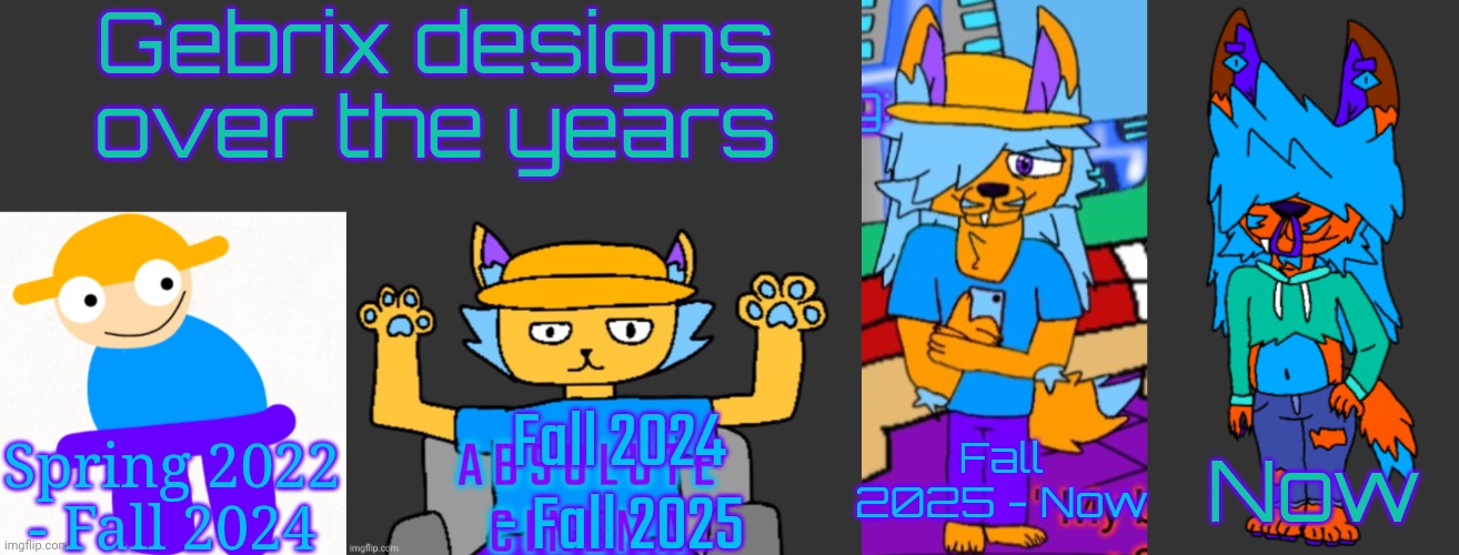 Holy shit he's become unrecognizable from his oldest design | Gebrix designs over the years; Spring 2022 - Fall 2024; Fall 2024 - Fall 2025; Fall 2025 - Now; Now | image tagged in gebrix | made w/ Imgflip meme maker
