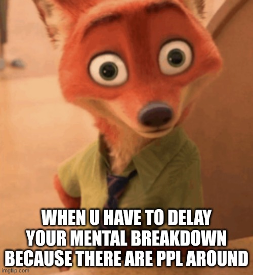 fox | WHEN U HAVE TO DELAY YOUR MENTAL BREAKDOWN BECAUSE THERE ARE PPL AROUND | image tagged in foxy | made w/ Imgflip meme maker