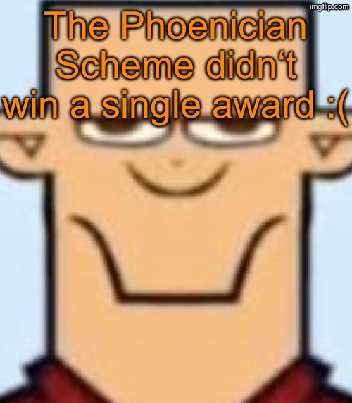 Sped Tyler | The Phoenician Scheme didn‘t win a single award :( | image tagged in sped tyler | made w/ Imgflip meme maker