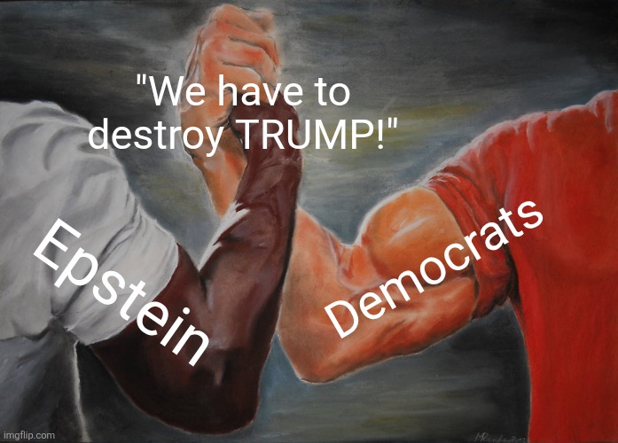 Epstein screaming about how Trump told the cops about him is most of the Trump mentions in the files. | "We have to destroy TRUMP!"; Democrats; Epstein | image tagged in memes,epic handshake,trump,epstein,democrats | made w/ Imgflip meme maker