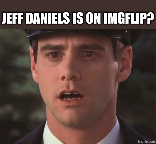 Sudden Realization Lloyd | JEFF DANIELS IS ON IMGFLIP? | image tagged in sudden realization lloyd | made w/ Imgflip meme maker