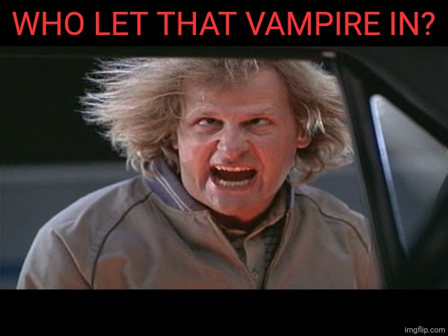 For god sake just give me the damn number | WHO LET THAT VAMPIRE IN? | image tagged in for god sake just give me the damn number | made w/ Imgflip meme maker