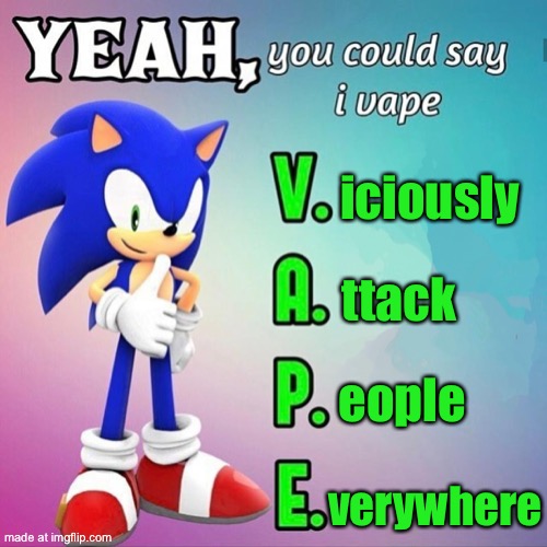 Yeah you could say I vape sonic | iciously; ttack; eople; verywhere | image tagged in yeah you could say i vape sonic | made w/ Imgflip meme maker