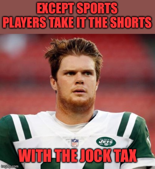 Sam darnold | EXCEPT SPORTS PLAYERS TAKE IT THE SHORTS WITH THE JOCK TAX | image tagged in sam darnold | made w/ Imgflip meme maker