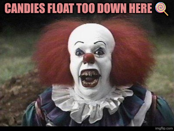 1990 Pennywise | CANDIES FLOAT TOO DOWN HERE 🍭 | image tagged in scary clown | made w/ Imgflip meme maker