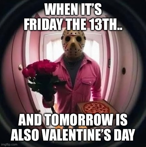 Friday the 13th | WHEN IT’S FRIDAY THE 13TH.. AND TOMORROW IS ALSO VALENTINE’S DAY | image tagged in fridaythe13th,valentinesday | made w/ Imgflip meme maker