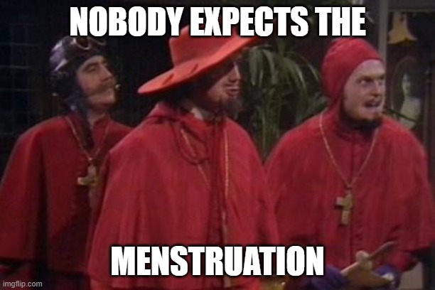 Nobody expects the menstruation | NOBODY EXPECTS THE; MENSTRUATION | image tagged in nobody expects the spanish inquisition monty python,menstruation,period | made w/ Imgflip meme maker