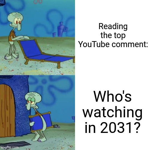 Squidward chair | Reading the top YouTube comment:; Who's watching in 2031? | image tagged in squidward chair,memes,youtube | made w/ Imgflip meme maker