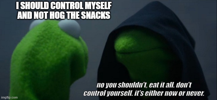 Evil Kermit Meme | I SHOULD CONTROL MYSELF AND NOT HOG THE SNACKS; no you shouldn't, eat it all. don't control yourself. it's either now or never. | image tagged in memes,evil kermit | made w/ Imgflip meme maker