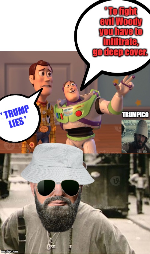 Its a dirty job but has to be done. | ' To fight evil Woody you have to infiltrate, go deep cover. TRUMPICO; ' TRUMP LIES ' | image tagged in memes,x x everywhere | made w/ Imgflip meme maker