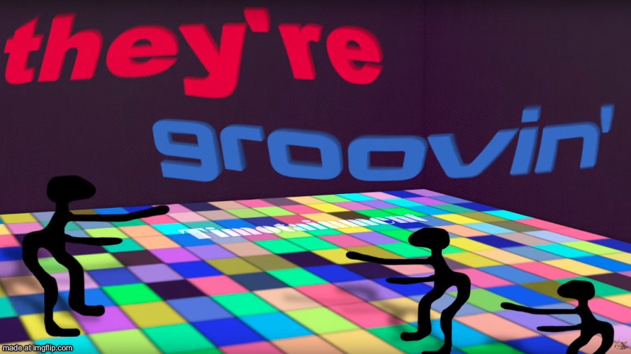 they're groovin | image tagged in they're groovin | made w/ Imgflip meme maker