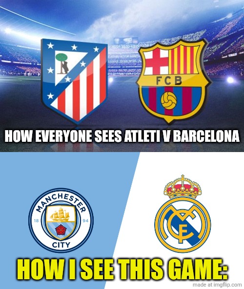 Atlético - Barcelona is the Man City - Real Madrid equivalent of Copa del Rey Mapfre | HOW EVERYONE SEES ATLETI V BARCELONA; HOW I SEE THIS GAME: | image tagged in atletico madrid,barcelona,copa del rey,spain,sports,memes | made w/ Imgflip meme maker