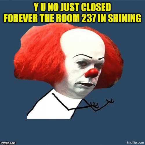 y u no Pennywise | Y U NO JUST CLOSED FOREVER THE ROOM 237 IN SHINING | image tagged in y u no pennywise | made w/ Imgflip meme maker