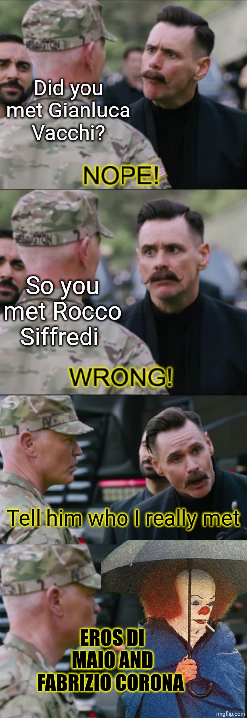 Jim Carrey NOPE! WRONG! | Did you met Gianluca Vacchi? So you met Rocco Siffredi; Tell him who I really met; EROS DI MAIO AND FABRIZIO CORONA | image tagged in jim carrey nope wrong | made w/ Imgflip meme maker
