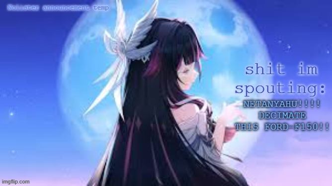 . | NETANYAHU!!!! DECIMATE THIS FORD-F150!! | image tagged in nolister temp | made w/ Imgflip meme maker