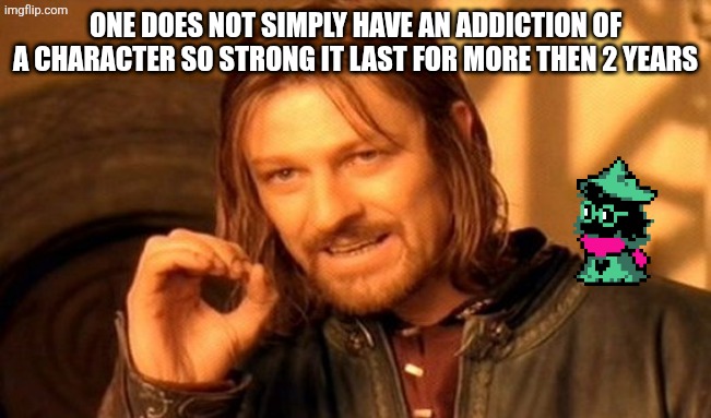One Does Not Simply Meme | ONE DOES NOT SIMPLY HAVE AN ADDICTION OF A CHARACTER SO STRONG IT LAST FOR MORE THEN 2 YEARS | image tagged in memes,one does not simply | made w/ Imgflip meme maker