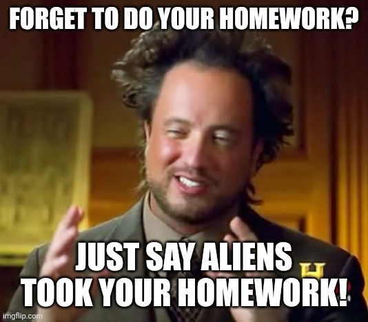 Ancient Aliens Meme | FORGET TO DO YOUR HOMEWORK? JUST SAY ALIENS TOOK YOUR HOMEWORK! | image tagged in memes,homework,alien | made w/ Imgflip meme maker
