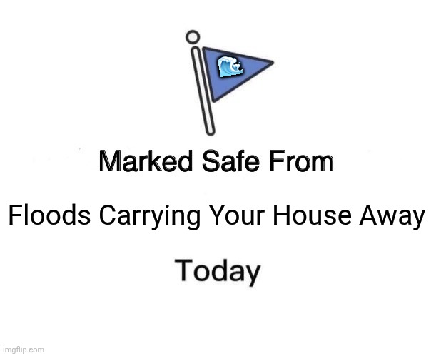 Marked Safe From | 🌊; Floods Carrying Your House Away | image tagged in memes,house,flood | made w/ Imgflip meme maker