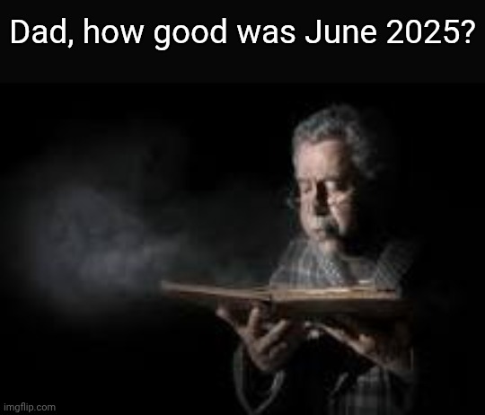 June 2025 was the best month I ever experienced | Dad, how good was June 2025? | image tagged in old man blowing dusty book,funny,meme,memes,funny meme,funny memes | made w/ Imgflip meme maker