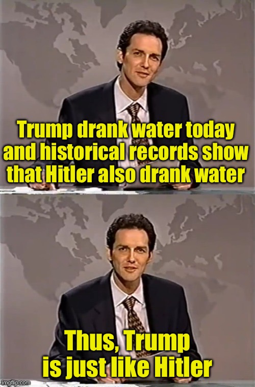 Liberal news | Trump drank water today and historical records show that Hitler also drank water; Thus, Trump is just like Hitler | image tagged in weekend update with norm,hitler,trump | made w/ Imgflip meme maker
