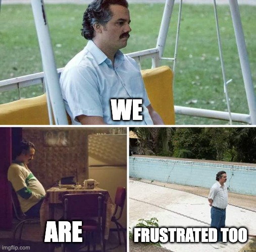 webinar feelings | WE; ARE; FRUSTRATED TOO | image tagged in memes,sad pablo escobar | made w/ Imgflip meme maker