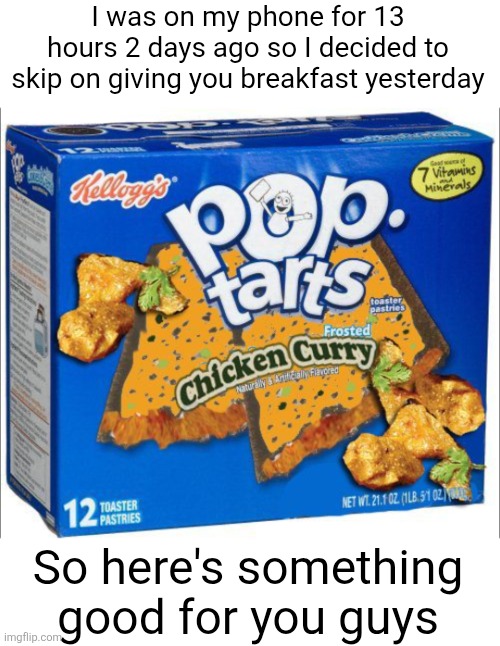 My eyes hurted | I was on my phone for 13 hours 2 days ago so I decided to skip on giving you breakfast yesterday; So here's something good for you guys | image tagged in curry,pop tarts,msmg,breakfast,yum,good morning | made w/ Imgflip meme maker