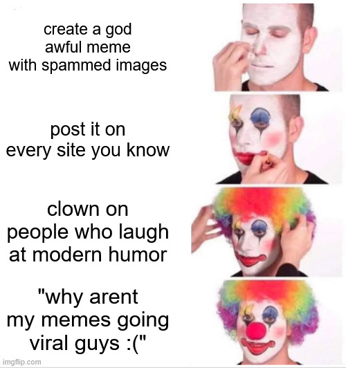 Clown Applying Makeup Meme | create a god awful meme with spammed images; post it on every site you know; clown on people who laugh at modern humor; "why arent my memes going viral guys :(" | image tagged in memes,clown applying makeup | made w/ Imgflip meme maker